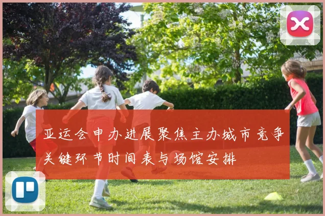 亚运会申办进展聚焦主办城市竞争关键环节时间表与场馆安排