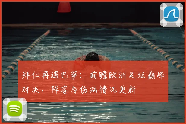 拜仁再遇巴萨:前瞻欧洲足坛巅峰对决,阵容与伤病情况更新