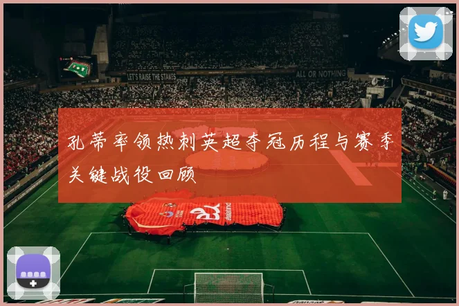 孔蒂率领热刺英超夺冠历程与赛季关键战役回顾
