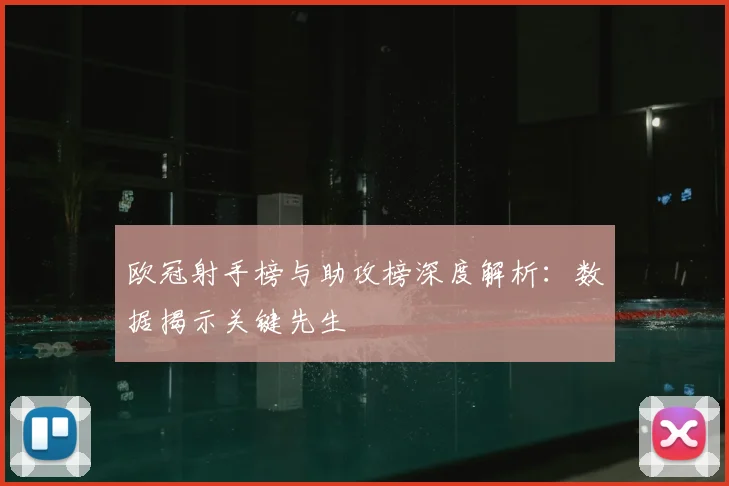 欧冠射手榜与助攻榜深度解析：数据揭示关键先生