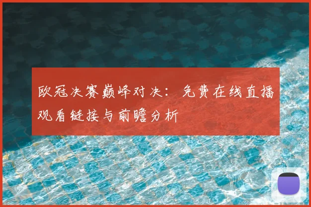 欧冠决赛巅峰对决：免费在线直播观看链接与前瞻分析