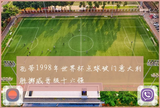 孔蒂1998年世界杯点球破门意大利胜挪威晋级十六强