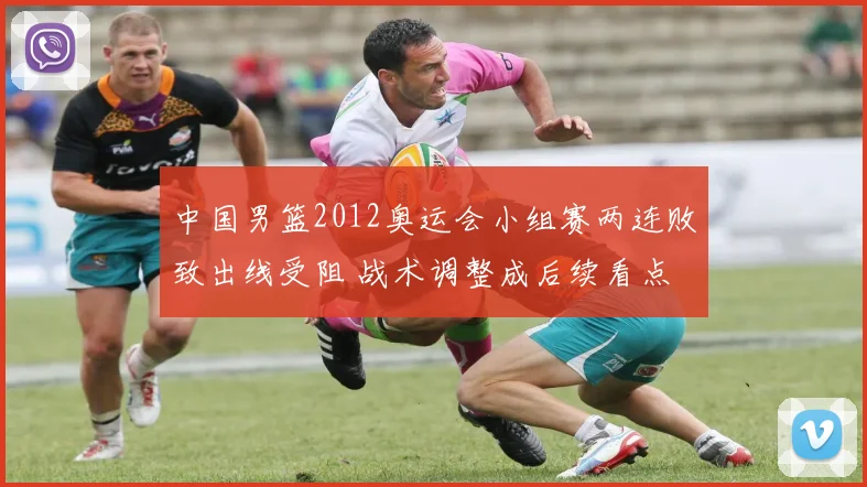 中国男篮2012奥运会小组赛两连败致出线受阻 战术调整成后续看点